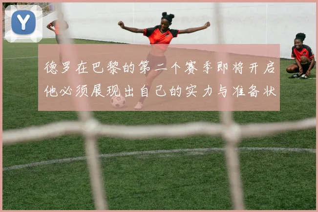 德罗在巴黎的第二个赛季即将开启他必须展现出自己的实力与准备状态