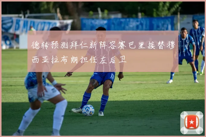 德转预测拜仁新阵容赛巴里接替穆西亚拉布朗担任左后卫