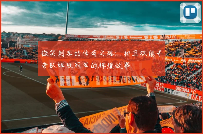 微笑刺客的传奇之路：控卫双能手带队蝉联冠军的辉煌故事