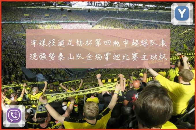 津媒报道足协杯第四轮中超球队表现强势泰山队全场掌控比赛主动权