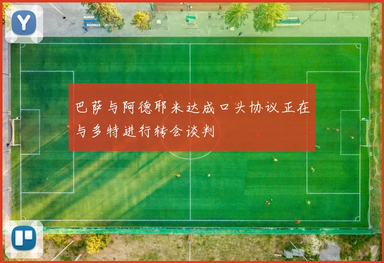 巴萨与阿德耶米达成口头协议正在与多特进行转会谈判