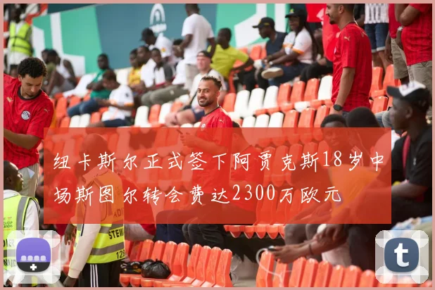 纽卡斯尔正式签下阿贾克斯18岁中场斯图尔转会费达2300万欧元