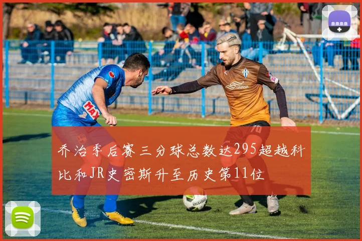 乔治季后赛三分球总数达295超越科比和JR史密斯升至历史第11位