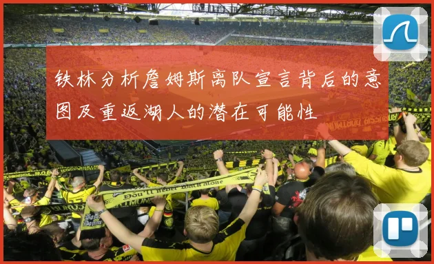 铁林分析詹姆斯离队宣言背后的意图及重返湖人的潜在可能性