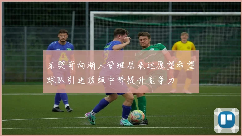 东契奇向湖人管理层表达愿望希望球队引进顶级中锋提升竞争力