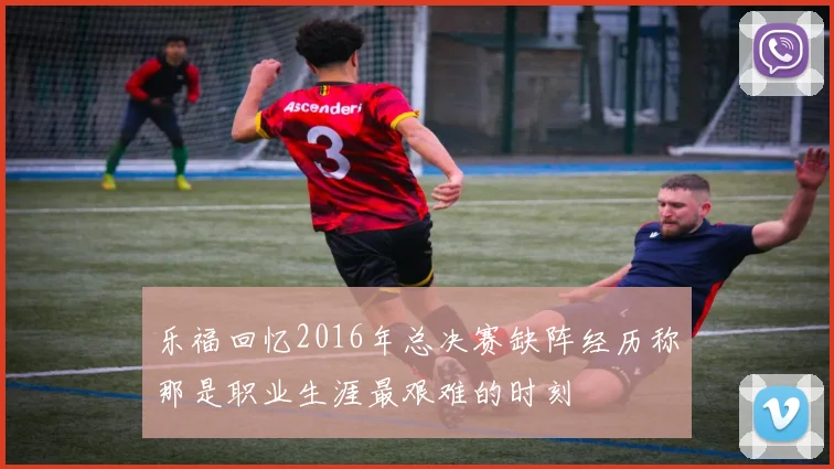 乐福回忆2016年总决赛缺阵经历称那是职业生涯最艰难的时刻